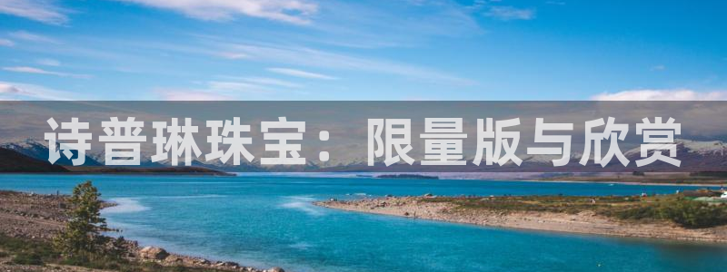 皇冠新宝5：诗普琳珠宝：限量版与欣赏