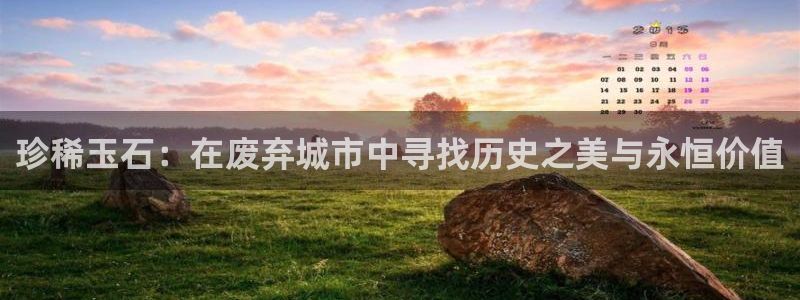 新宝5X：珍稀玉石：在废弃城市中寻找历史之美与永恒价值
