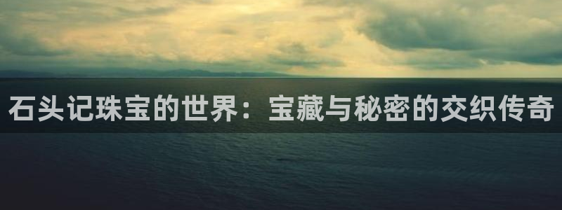 新宝5平台霸：石头记珠宝的世界：宝藏与秘密的交织传奇
