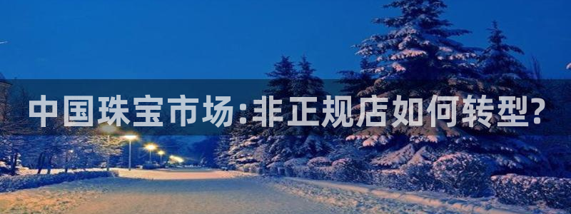 新宝5安卓版：中国珠宝市场:非正规店如何转型?