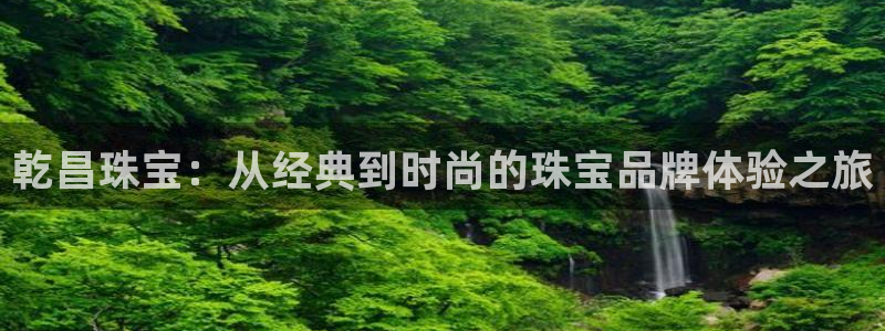 新宝6霸哥5：乾昌珠宝：从经典到时尚的珠宝品牌体验之旅
