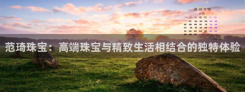 新宝5登录网址：范琦珠宝：高端珠宝与精致生活相结合的独特体验