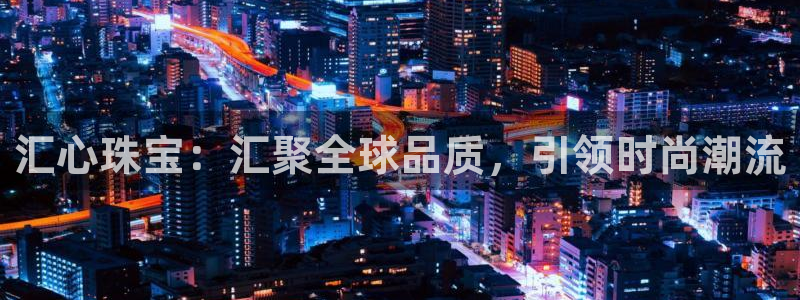 新宝5平台注册资金：汇心珠宝：汇聚全球品质，引领时尚潮流