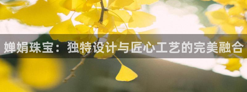 新宝5平台咋样：婵娟珠宝：独特设计与匠心工艺的完美融合