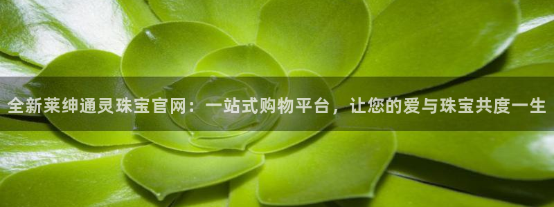 新宝5平棋牌：全新莱绅通灵珠宝官网：一站式购物平台，让您的爱与珠宝共度一生