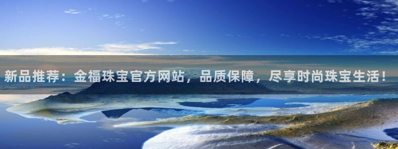 新宝5注册首页：新品推荐：金福珠宝官方网站，品质保障，尽享时尚珠宝生活！