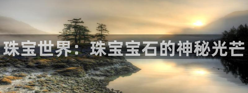 新宝5玩法：珠宝世界：珠宝宝石的神秘光芒