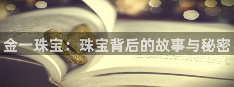 新宝5是谁的：金一珠宝：珠宝背后的故事与秘密