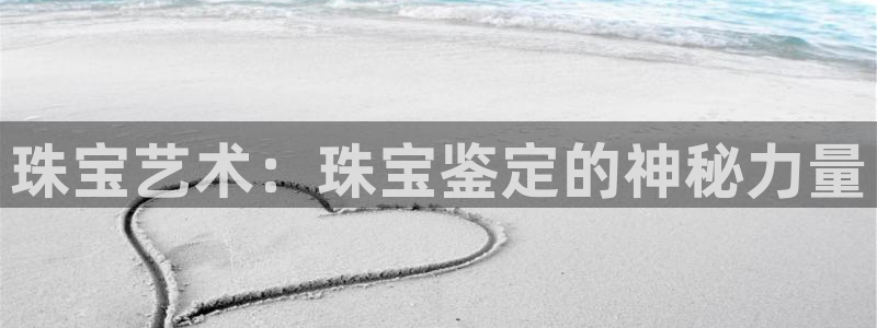新宝5怎么代理：珠宝艺术：珠宝鉴定的神秘力量