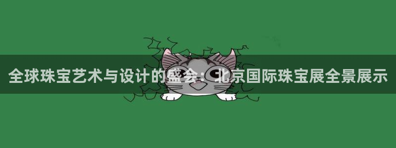 新宝5王问74OOO5：全球珠宝艺术与设计的盛会：北京国际珠宝展全景展示