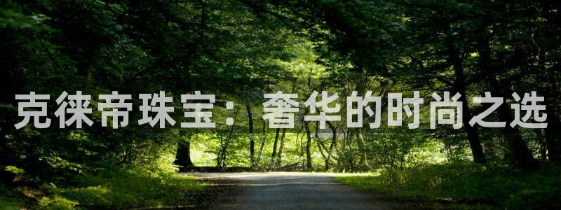 新宝5在哪里：克徕帝珠宝：奢华的时尚之选