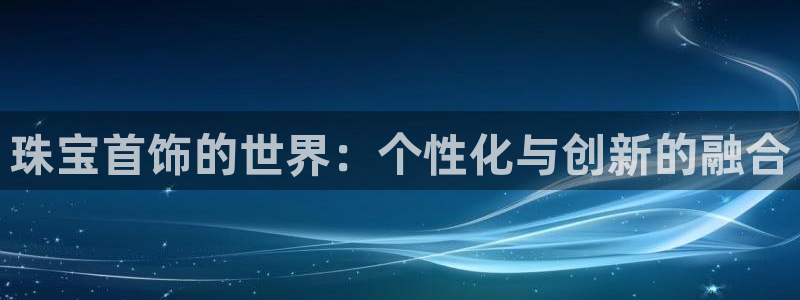 新宝5 注册：珠宝首饰的世界：个性化与创新的融合