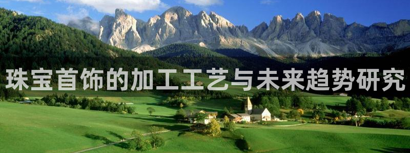 新宝5下载到桌面：珠宝首饰的加工工艺与未来趋势研究