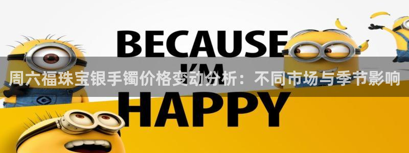 新宝5娱乐经：周六福珠宝银手镯价格变动分析：不同市场与季节影响