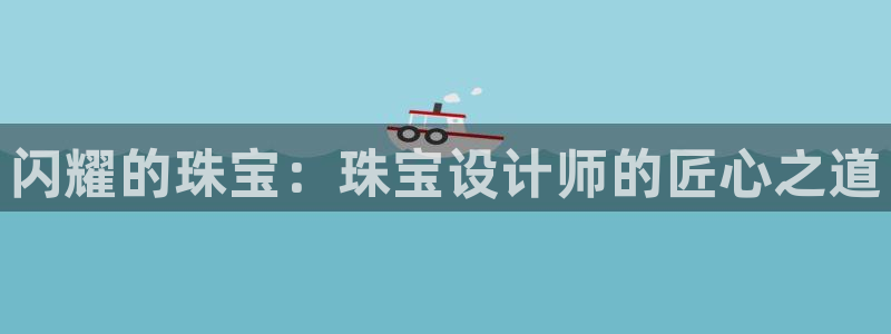 新宝5娱乐没：闪耀的珠宝：珠宝设计师的匠心之道