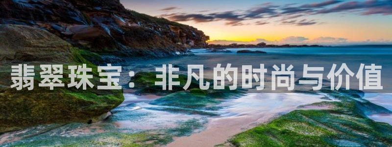 新宝5注册测速登录：翡翠珠宝：非凡的时尚与价值