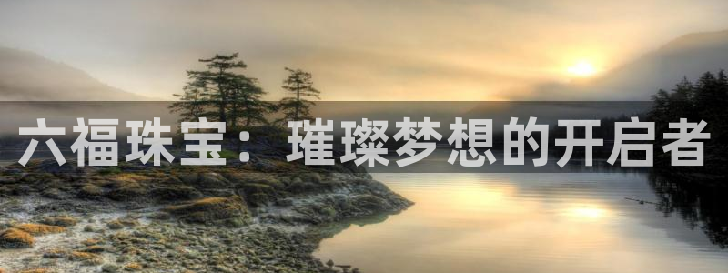 新宝5电脑：六福珠宝：璀璨梦想的开启者