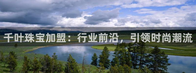 新宝5娱乐没：千叶珠宝加盟：行业前沿，引领时尚潮流