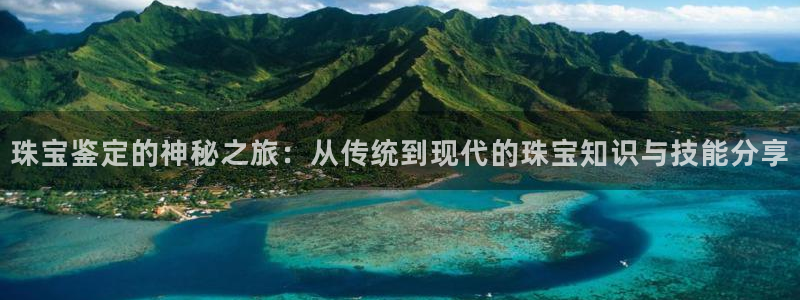 新宝5登录测速中心：珠宝鉴定的神秘之旅：从传统到现代的珠宝知识与技能分享