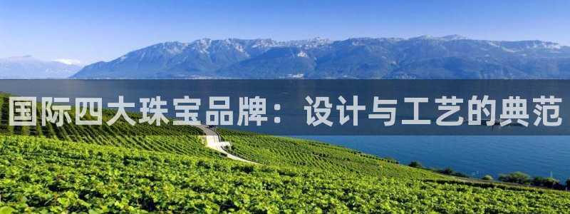 新宝5登录霸：国际四大珠宝品牌：设计与工艺的典范