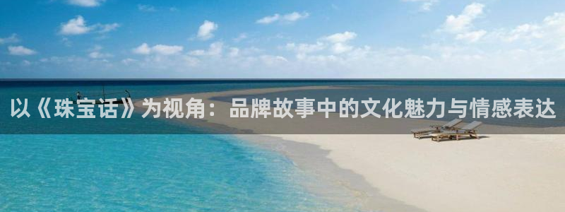 新宝5怎么下载到桌面：以《珠宝话》为视角：品牌故事中的文化魅力与情感表达