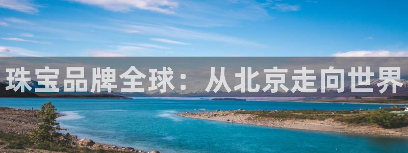 新宝5手机平台登陆：珠宝品牌全球：从北京走向世界