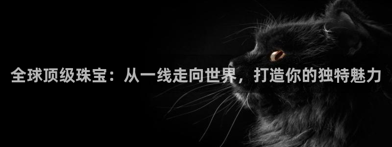 新宝5测试：全球顶级珠宝：从一线走向世界，打造你的独特魅力