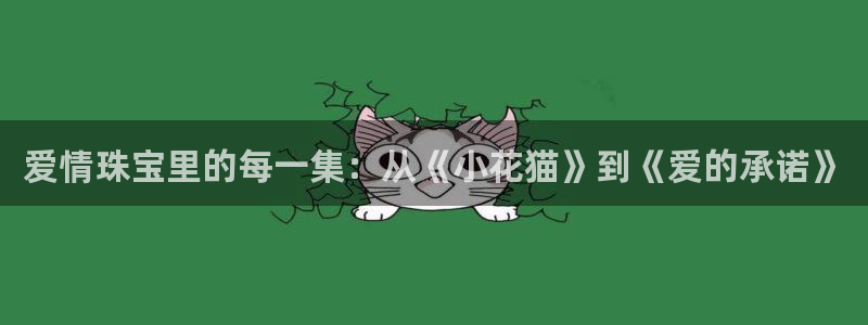 新宝5登录测速中心：爱情珠宝里的每一集：从《小花猫》到《爱的承诺》