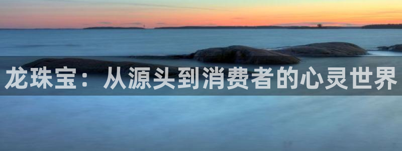 新宝5 888：龙珠宝：从源头到消费者的心灵世界