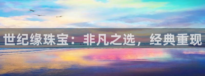 新宝5月：世纪缘珠宝：非凡之选，经典重现