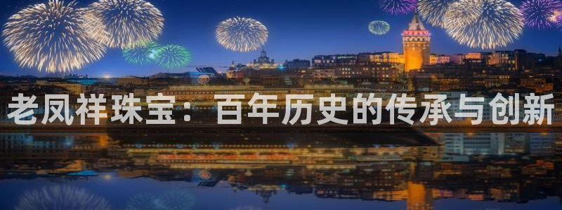 新宝5娱乐没：老凤祥珠宝：百年历史的传承与创新