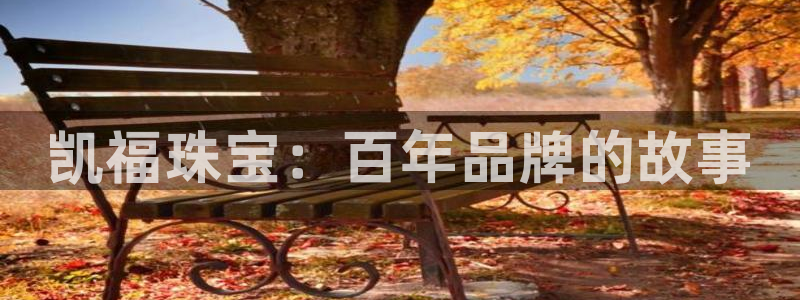 新宝5可靠吗：凯福珠宝：百年品牌的故事