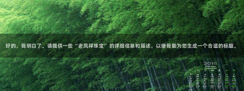新宝5湫333 00：好的，我明白了。请提供一些“老凤祥珠宝”的详细信息和描述，