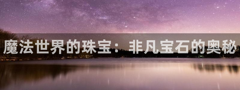 新宝5娱乐多：魔法世界的珠宝：非凡宝石的奥秘