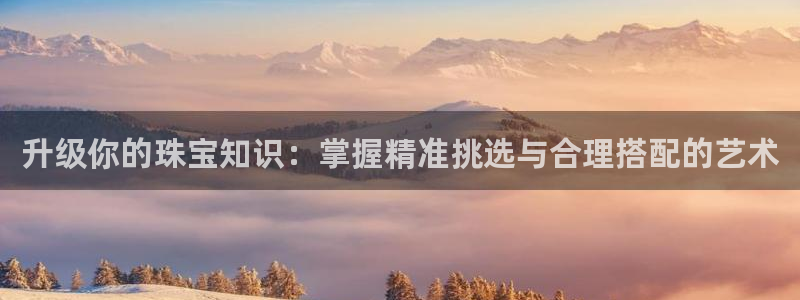 新宝5寻33 300球：升级你的珠宝知识：掌握精准挑选与合理搭配的艺术