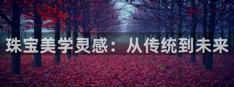 新宝5-：珠宝美学灵感：从传统到未来
