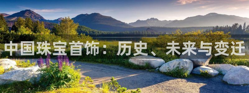 新宝5下载测试：中国珠宝首饰：历史、未来与变迁