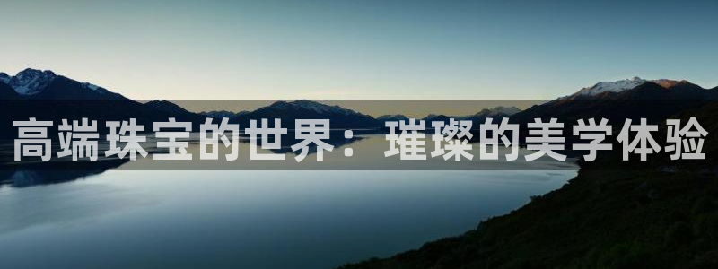 新宝5褚32OO59：高端珠宝的世界：璀璨的美学体验