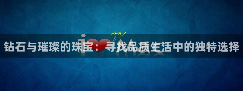 新宝5招商222111：钻石与璀璨的珠宝：寻找品质生活中的独特选择