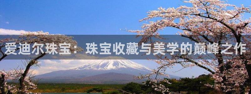 新宝5后：爱迪尔珠宝：珠宝收藏与美学的巅峰之作