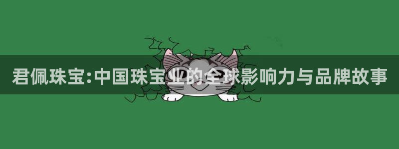 新宝5注册霸：君佩珠宝:中国珠宝业的全球影响力与品牌故事