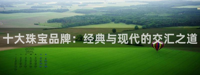 新宝5 888：十大珠宝品牌：经典与现代的交汇之道