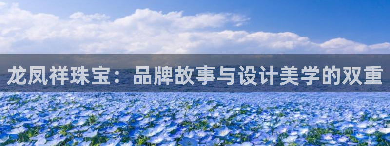 新宝5app手机下载：龙凤祥珠宝：品牌故事与设计美学的双重