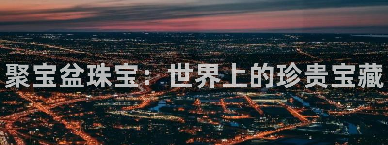 新宝5周74OOO5：聚宝盆珠宝：世界上的珍贵宝藏