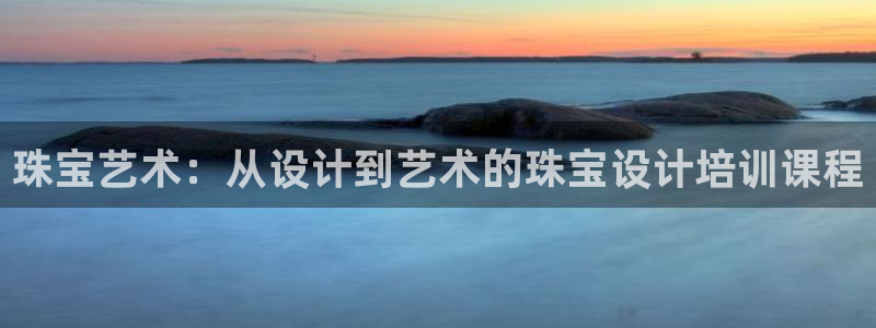 新宝5手机下载：珠宝艺术：从设计到艺术的珠宝设计培训课程