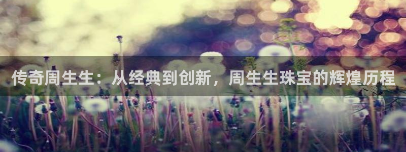 新宝rm5：传奇周生生：从经典到创新，周生生珠宝的辉煌历程