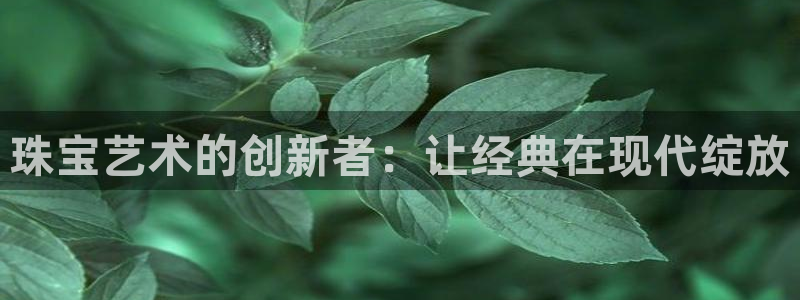 新宝5五：珠宝艺术的创新者：让经典在现代绽放