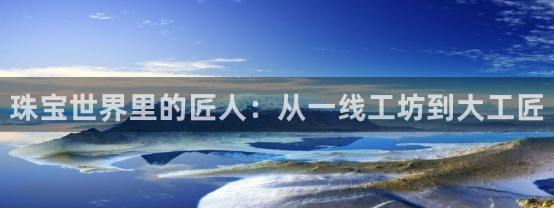 新宝新5：珠宝世界里的匠人：从一线工坊到大工匠