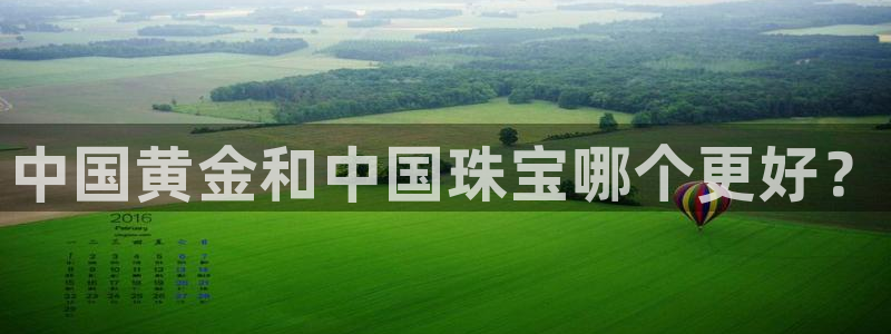 新宝5手机版：中国黄金和中国珠宝哪个更好？