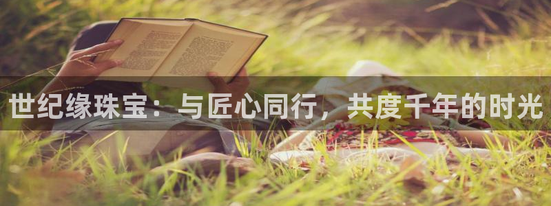 新宝5导师：世纪缘珠宝：与匠心同行，共度千年的时光